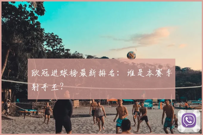 欧冠进球榜最新排名：谁是本赛季射手王？
