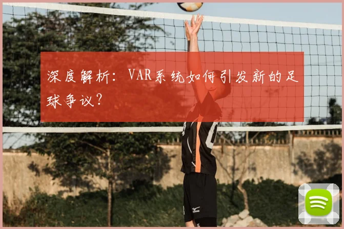 深度解析：VAR系统如何引发新的足球争议？