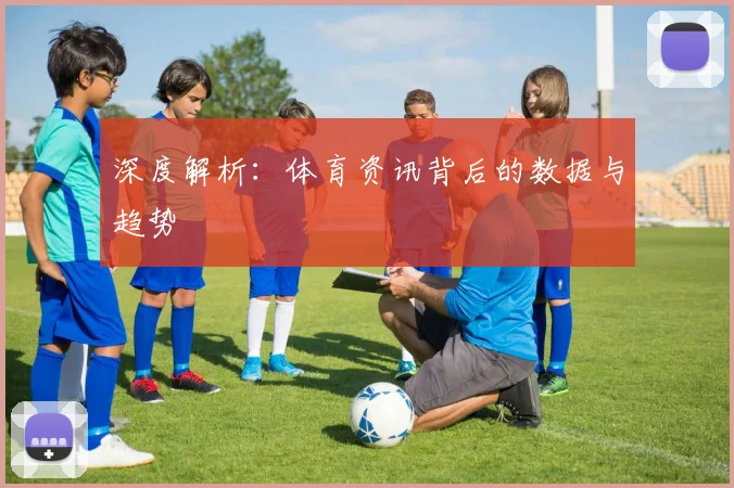 深度解析：体育资讯背后的数据与趋势