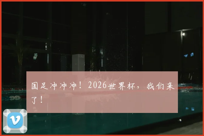 国足冲冲冲！2026世界杯，我们来了！